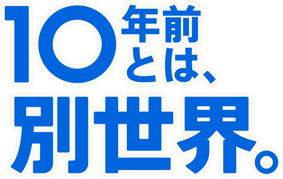 10年前とは、別世界。