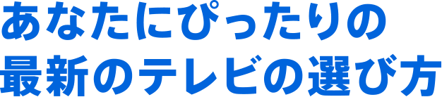 あなたにぴったりの最新のテレビの選び方
