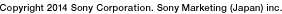 Copyright 2014 Sony Corporation. Sony Marketing (Japan) inc.