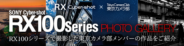 RX100Series PHOTO GALLERY RX100シリーズで撮影した東京カメラ部メンバーの作品をご紹介