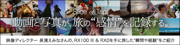 slice of trip ����Ǝʐ^���A���́g����h���L�^����B�@�f���f�B���N�^�[ ���_���݂Ȃ���́ARX100 III & RX0����ɗ������g�u�Ԃ�o���h�����Љ�