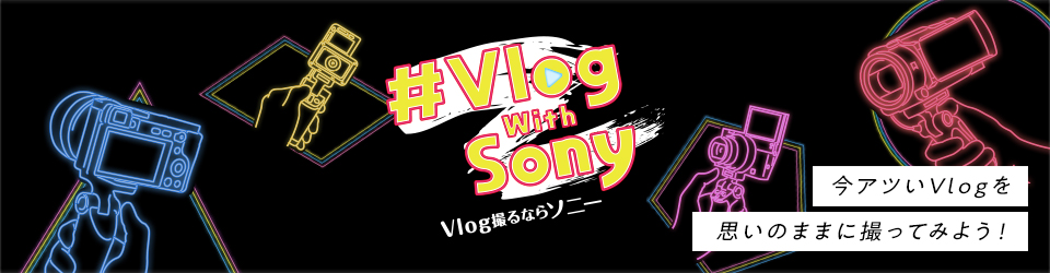 #Vlog with Sony 今アツいVlogを思いのままに撮ってみよう！