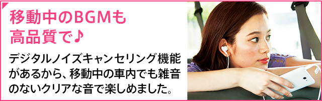 �ړ�����BGM�����i���Ł� �f�W�^���m�C�Y�L�����Z�����O�@�\�����邩��A�ړ����̎ԓ��ł��G���̂Ȃ��N���A�ȉ��Ŋy���߂܂����B