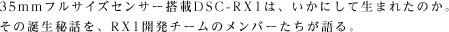 35mm�t���T�C�Y�Z���T�[����DSC-RX1�́A�����ɂ��Đ��܂ꂽ�̂��B���̒a����b���ARX1�J���`�[���̃����o�[���������B