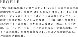 Profile�F1951�N�򕌌��S�㔪�����܂�B1972�N���{��w�|�p�w���f��w�Ȓ��ތ�A�ʐ^�� �R�I�M���Ɏt���B1981�N�u�l�̃C�X�^���u���v�u�u�G�m�X�A�C���X�̕��v�Ńf�r���[�B�Ȍ�u��Ƃ̖e�v�Ȃǂ̐l���ʐ^�A�uMOMOCO�ʐ^�فv�Ȃǂ̃A�C�h���ʐ^�A���◿���̎ʐ^�ŁA�G���ACM�Ŋ���B�k�[�h�A�|�[�g���[�g�Œ�]�𓾂�B���D�ʐ^�W�A�A�C�h���ʐ^�W�A�����ʐ^�W�Ȃ�100���߂��ʐ^�W������B�_�ސ쌧���ݏZ�B