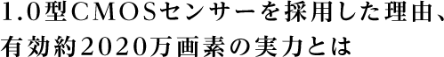 1.0型CMOSセンサーを採用した理由、有効約2020万画素の実力とは