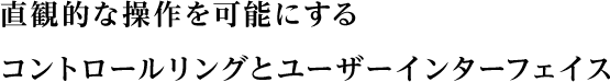 直観的な操作を可能にするコントロールリングとユーザーインターフェイス