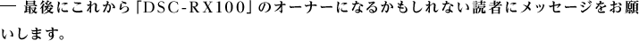 �Ō�ɂ��ꂩ��uDSC-RX100�v�̃I�[�i�[�ɂȂ邩������Ȃ��ǎ҂Ƀ��b�Z�[�W�����肢���܂��B