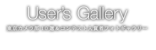 User’s Gallery 東京カメラ部10選＆コンテスト入賞者フォトギャラリー