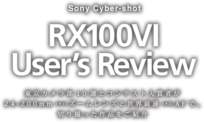 Sony Cyber-shot RX100VI User's Review 東京カメラ部10選とコンテスト入賞者が24-200mmズームレンズと世界最速AFで、切り撮った作品をご紹介