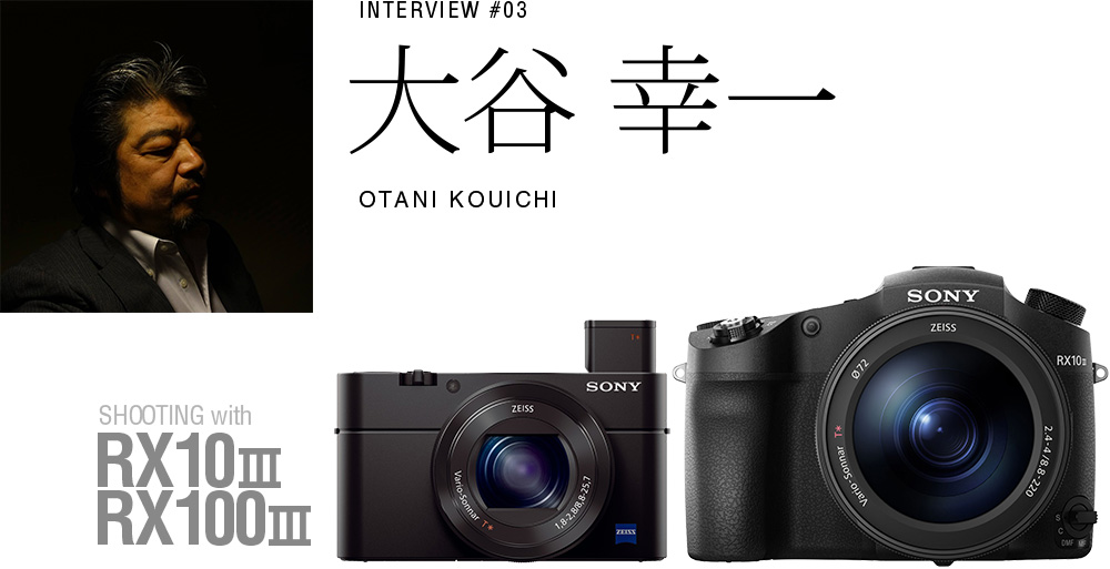 INTERVIEW #03 大谷 幸一 SHOOTING with RX100 III＆RX10 III