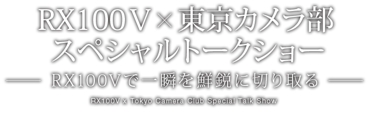 RX100 V×東京カメラ部 スペシャルトークショー【RX100 Vで一瞬を鮮鋭に切り取る】