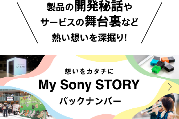 ���i�̊J����b��T�[�r�X�̕��䗠�ȂǔM���z����[�@��!�z�����J�^�`��My Sony STORY �o�b�N�i���o�[