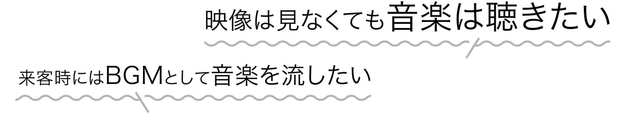 映像は見なくても音楽は聴きたい 来客時にはBGMとして音楽を流したい
