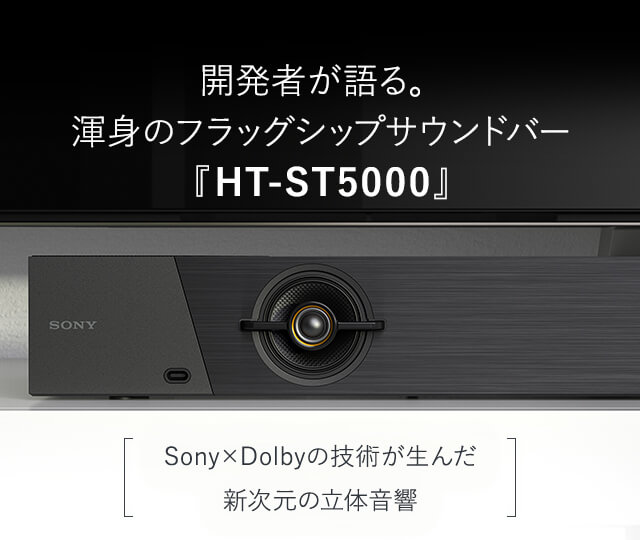 開発者が語る。渾身のフラッグシップサウンドバー「HT-ST5000」Sony×Dolbyの技術が生んだ新次元の立体音響 | ソニー