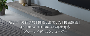 ユーザーの声から生まれた新しい「先行予約」機能と追求した「快適録画」4K Ultra HD Blu-ray再生対応 ブルーレイディスクレコーダー