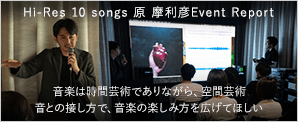 Hi-Res 10 songs 原 摩利彦Event Report 音楽は時間芸術でありながら、空間芸術音との接し方で、音楽の楽しみ方を広げてほしい