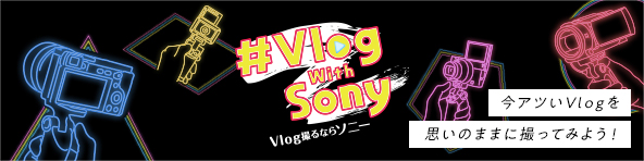 Vlog with Sony VlogBȂ\j[ AcVlogv̂܂܂ɎBĂ݂悤I