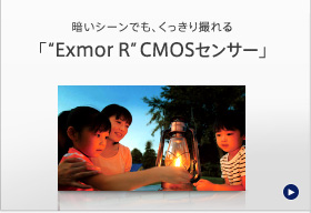 暗いシーンでも、くっきり撮れる「Exmor R CMOSセンサー」