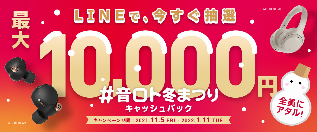 ＃音ロト冬まつりキャッシュバックキャンペーン 全員に最大10,000円キャッシュバック！ キャンペーン期間(購入対象期間)：2021年11月5日(金)～2022年1月11日(火)