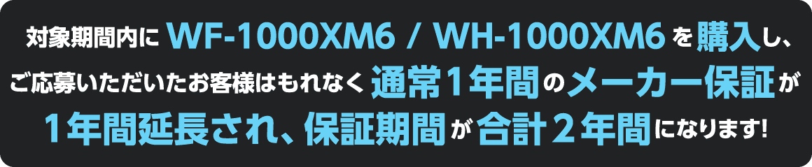�Ώۊ��ԓ���WF-1000XM6 / WH-1000XM6���w�����A�����傢�����������q�l�͂���Ȃ��ʏ�1�N�Ԃ̃��[�J�[�ۏ؂�1�N�ԉ�������A�ۏ؊��Ԃ����v2�N�ԂɂȂ�܂��I