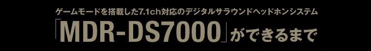 「MDR-DS7000」ができるまで | ゲームモードを搭載した7.1ch対応のデジタルサラウンドヘッドホンシステム