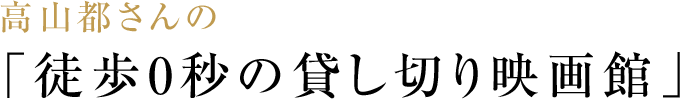 高山都さんの「徒歩0秒の貸し切り映画館」