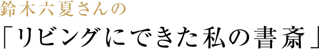 鈴木六夏さんの「リビングにできた私の書斎」