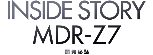 INSIDE STORY MDR-Z7 �J����b