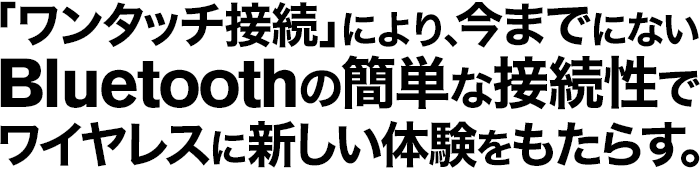 �u�����^�b�`�ڑ��v�ɂ��A���܂łɂȂ�Bluetooth�̊ȒP�Ȑڑ����Ń��C�����X�ɐV�����̌��������炷�Bv