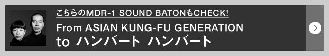 こちらのMDR-1 SOUND BATONもCHECK! From ASIAN KUNG-FU GENERATION to ハンバート ハンバート