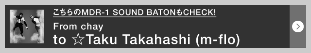 こちらのMDR-1 SOUND BATONもCHECK! From chay to ☆Taku Takahashi（m-flo）