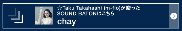 ☆Taku Takahashi（m-flo）が贈ったSOUND BATONはこちら chay