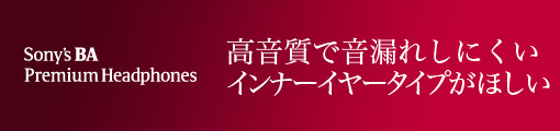 Sony's BA Premium Headphones �������ŉ��R�ꂵ�ɂ����C���i�[�C���[�^�C�v���ق���