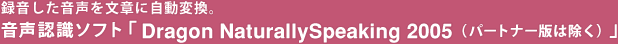�^�����������𕶏͂Ɏ����ϊ��B�����F���\�t�g�uDragon NaturallySpeaking 2005�i�p�[�g�i�[�ł͏����j�v