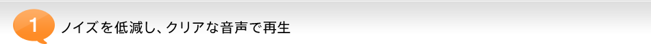 ノイズを低減し、クリアな音声で再生