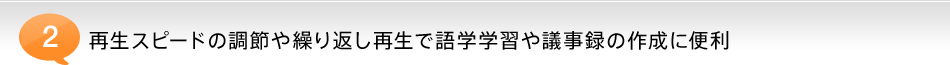 再生スピードの調節や繰り返し再生で語学学習や議事録の作成に便利