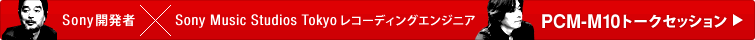 Sony�J���ҁ~Sony Music Studios Tokyo���R�[�f�B���O�G���W�j�A | PCM-M10�g�[�N�Z�b�V����