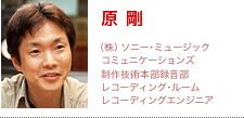 原 剛 | (株)ソニー・ミュージックコミュニケーションズ 制作技術本部録音部 レコーディング・ルーム レコーディングエンジニア