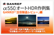 GANREF α550オートHDR作例集 GANREF「注目製品レビュー」編　2010年1月まで実施していたGANREF「注目製品レビュー」のユーザー作例集です。