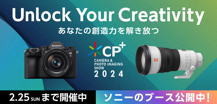 Unlock Your Creativity あなたの創造力を解き放つ CP+ CAMERA & PHOTO IMAGING SHOW 2024 2.25 sun まで開催中 ソニーのブース公開中！