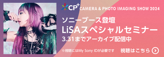 CP + CAMERA & PHOTO IMAGING SHOW 2024 \j[u[Xod LiSAXyVZ~i[ 3.31܂ŃA[JCuzM EɂMy Sony IDKvł ͂