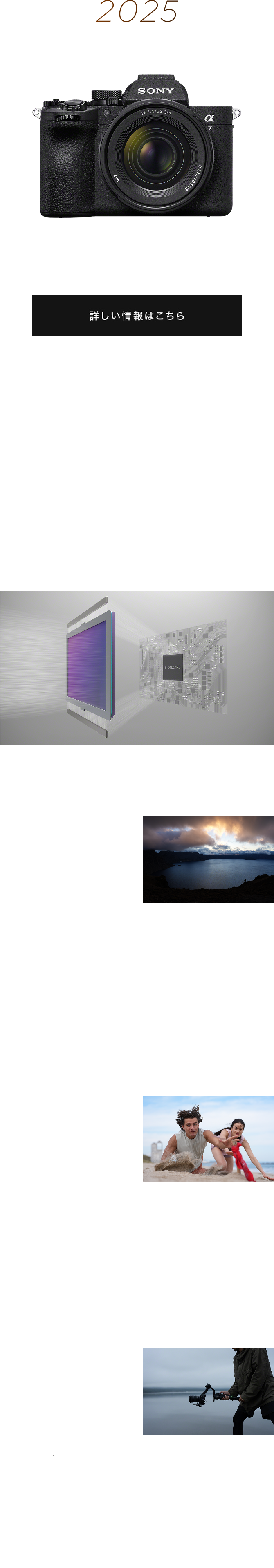 2025 �V�J�� �����ϑw�^CMOS�C���[�W�Z���T�[�~�V�J�� BIONZ XR2�v���Z�b�T�[ ��ܐ���̃�7�V���[�Y�́A�\�j�[���|���Ă����Ő�[�̃C���[�W�Z���T�[�Z�p�����W���A�i�����������ϑw�^CMOS�C���[�W�Z���T�[�𓋍ڂ��܂����B��7 V�́A�Î~��E����Ƃ��ɁA�\���҂�V�����X�e�[�W�ɓ����܂��B ���R�ȐF���A�����炵���F���A�f���\�������݂ɂ���V����̍��掿 �ő��16�X�g�b�v��74�̃_�C�i�~�b�N�����W�������B�V���h�E����n�C���C�g�܂ł̖L���Ŕ������K���\�����\�ɂȂ�܂����B����ɁA�����̐F�𐄒肷�鏈����AI�f�B�[�v���[�j���O�Z�p���̗p���A�I�[�g�z���C�g�o�����X�iAWB�j�̐��x������Ɍ���B��7 IV��AWB�ł͓�������V�[���ł��A��萳�m�ň��肵���z���C�g�o�����X���������܂��B�����ĎB�e����ʐ^�⓮����v���ʂ�̕��͋C�Ɏd�グ�邱�Ƃ��ł���N���G�C�e�B�u���b�N�𓋍ځB�����ȐF�\�����A�����炵���F�\�����v���̂܂܂ł��B �^�̃n�C�u���b�h�@���p�����������x���ň��肵�����搫�\ �V����BIONZ XR2�v���Z�b�T�[�ƐV�J�������ϑw�^CMOS�C���[�W�Z���T�[Exmor RS�́A�t���T�C�Y�L�^���ɉ�f���Z�̂Ȃ��S��f�ǂݏo����76���\�ɂ��A���A����W���M�[��}����7K�I�[�o�[�T���v�����O��4K 60p�f�����L�^�ł��܂��B����ɍő�4K��120p��77�̖{�̓��B�e���\�ɂȂ������Ƃɂ��A�ő�5�{�̃X���[���[�V����������쐬�ł��܂��B�܂��A����B�e���ɂ����Ă��u���A���^�C���g���b�L���O�v��AI�����p���A�炪�����Ȃ��l���A�w���������Ă���悤�ȓ��������A���^�C���Ɍ��o�A�ǐ��������܂��B �����x���A���^�C���F��AF�~30�R�}/�b�u���b�N�A�E�g�t���[�����A���B�e ��7 IV�Ɣ�r���ĔF�����\�ƒǐ����\���啝�Ɍ��サ�܂����B�p������Z�p��p���������ɂ��A�������łȂ��l�Ԃ̓��̂⓪���̈ʒu����荂���x�ɔF�����܂��B����ɁA�V�J���̕����ϑw�^CMOS�C���[�W�Z���T�[�ɂ��AAF/AE�ǐ��@�\���t�����p�����ő�30�R�}/�b��75�̃u���b�N�A�E�g�t���[�����A���B�e���\�ɂȂ�܂����B���b60���AF/AE���Z�Ƒg�ݍ��킹�邱�ƂŁA�\���ł��Ȃ�������\��L���Ȑl���B�e�ł��A��؂Ȉ�u���B�e�ł��܂��B