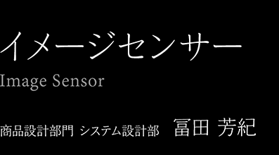 イメージセンサー【Image Sensor】商品設計部門 システム設計部　冨田 芳紀