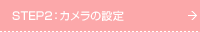 STEP2�F�J�����̐ݒ�