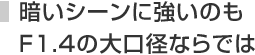 暗いシーンに強いのもF1.4の大口径ならでは