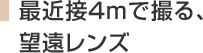 最近接4mで撮る、望遠レンズ