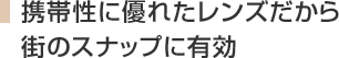 携帯性に優れたレンズだから街のスナップに有効