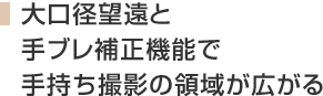 大口径望遠と手ブレ補正機能で手持ち撮影の領域が広がる