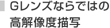 Gレンズならではの高解像度描写